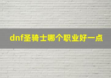 dnf圣骑士哪个职业好一点