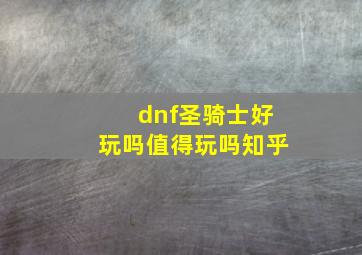 dnf圣骑士好玩吗值得玩吗知乎