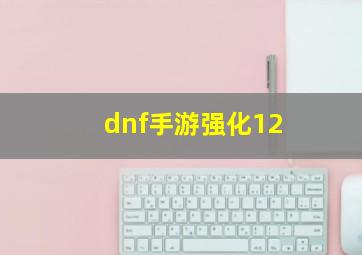 dnf手游强化12