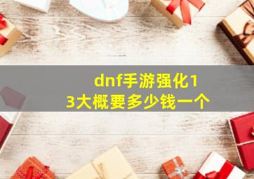 dnf手游强化13大概要多少钱一个