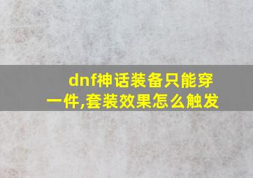 dnf神话装备只能穿一件,套装效果怎么触发