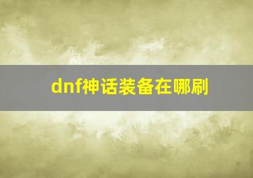 dnf神话装备在哪刷