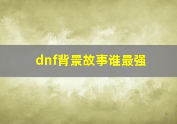 dnf背景故事谁最强