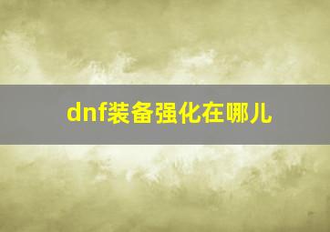 dnf装备强化在哪儿