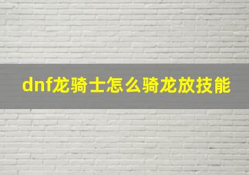 dnf龙骑士怎么骑龙放技能