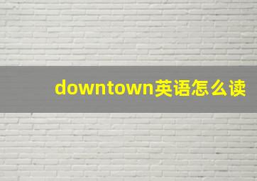 downtown英语怎么读