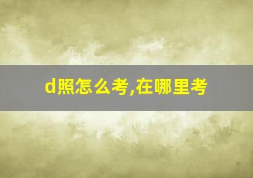 d照怎么考,在哪里考