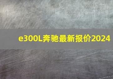 e300L奔驰最新报价2024