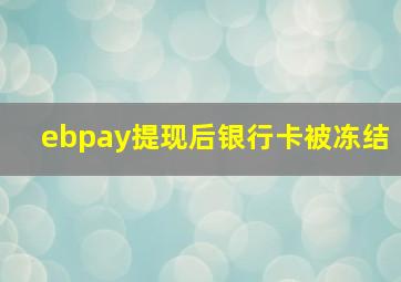 ebpay提现后银行卡被冻结