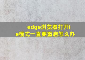 edge浏览器打开ie模式一直要重启怎么办