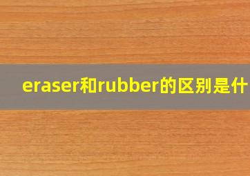 eraser和rubber的区别是什么