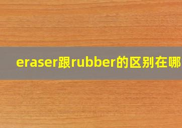 eraser跟rubber的区别在哪里