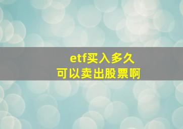 etf买入多久可以卖出股票啊