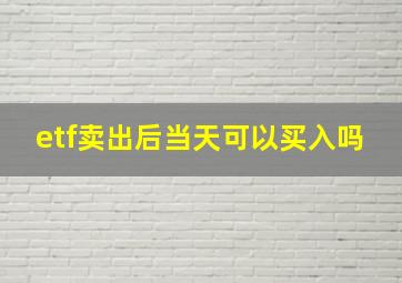 etf卖出后当天可以买入吗