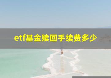 etf基金赎回手续费多少