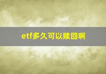 etf多久可以赎回啊