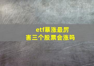 etf暴涨最厉害三个股票会涨吗