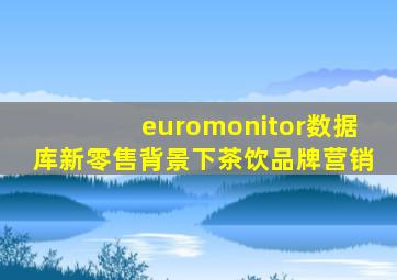 euromonitor数据库新零售背景下茶饮品牌营销