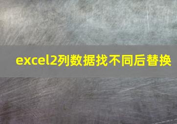 excel2列数据找不同后替换