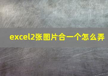 excel2张图片合一个怎么弄