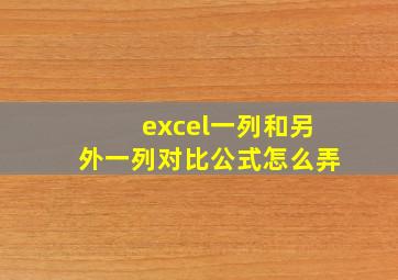 excel一列和另外一列对比公式怎么弄