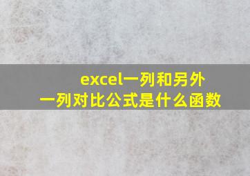 excel一列和另外一列对比公式是什么函数