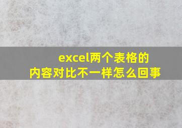 excel两个表格的内容对比不一样怎么回事