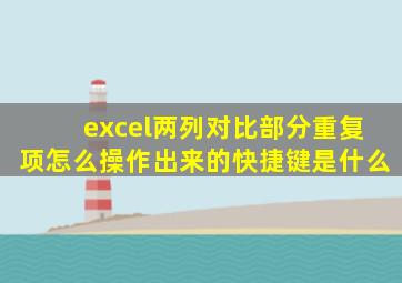 excel两列对比部分重复项怎么操作出来的快捷键是什么