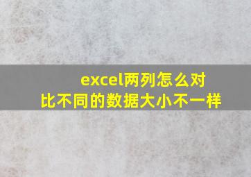 excel两列怎么对比不同的数据大小不一样