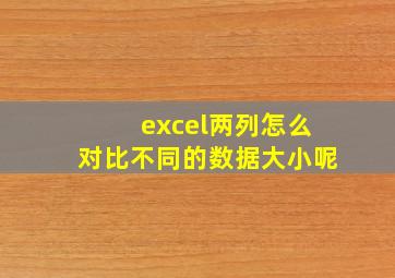 excel两列怎么对比不同的数据大小呢