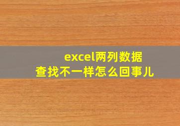 excel两列数据查找不一样怎么回事儿