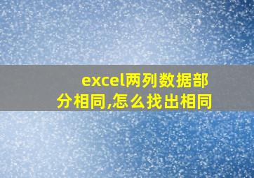 excel两列数据部分相同,怎么找出相同