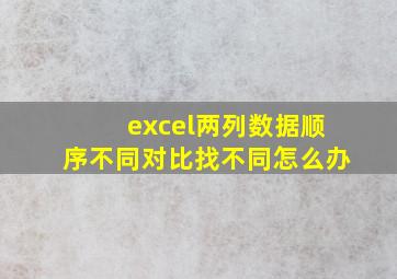 excel两列数据顺序不同对比找不同怎么办