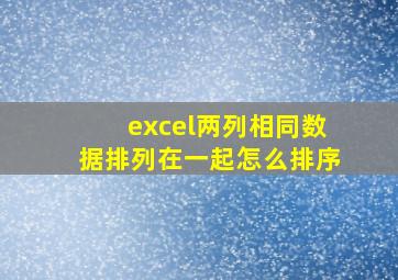 excel两列相同数据排列在一起怎么排序