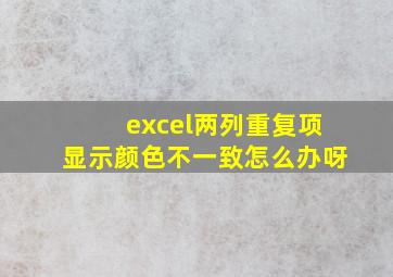 excel两列重复项显示颜色不一致怎么办呀