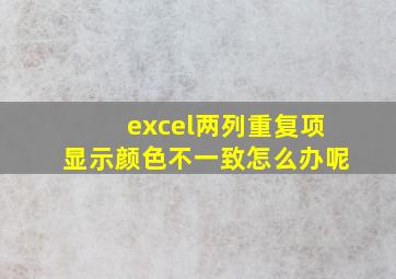 excel两列重复项显示颜色不一致怎么办呢