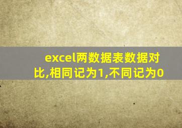 excel两数据表数据对比,相同记为1,不同记为0