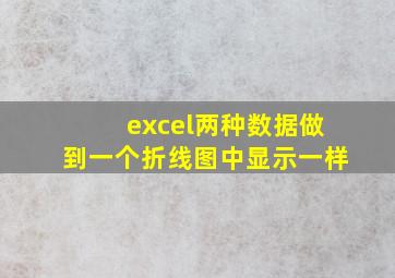 excel两种数据做到一个折线图中显示一样