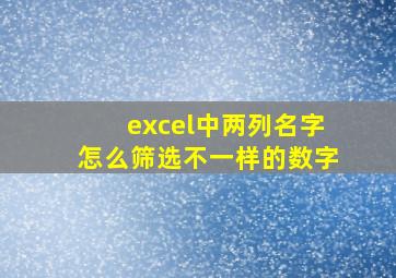 excel中两列名字怎么筛选不一样的数字