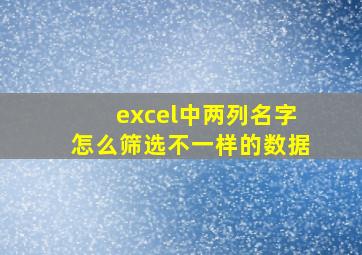 excel中两列名字怎么筛选不一样的数据