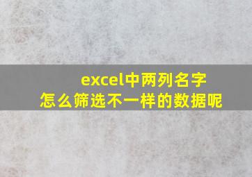 excel中两列名字怎么筛选不一样的数据呢