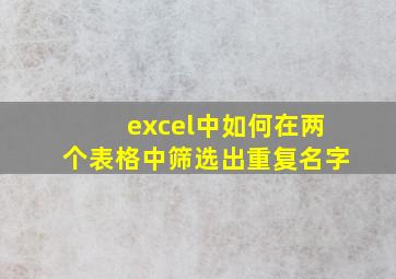 excel中如何在两个表格中筛选出重复名字