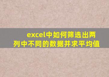 excel中如何筛选出两列中不同的数据并求平均值