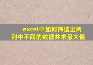 excel中如何筛选出两列中不同的数据并求最大值