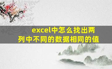 excel中怎么找出两列中不同的数据相同的值