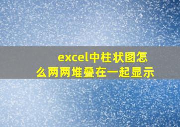 excel中柱状图怎么两两堆叠在一起显示