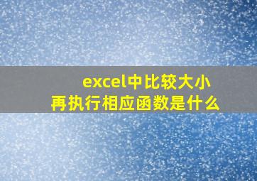 excel中比较大小再执行相应函数是什么