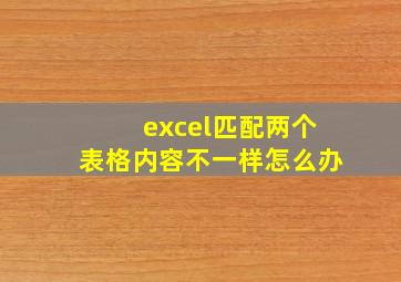 excel匹配两个表格内容不一样怎么办