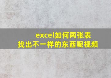 excel如何两张表找出不一样的东西呢视频