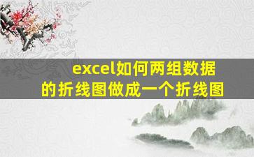 excel如何两组数据的折线图做成一个折线图